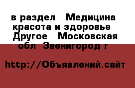  в раздел : Медицина, красота и здоровье » Другое . Московская обл.,Звенигород г.